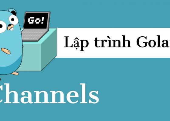 Lập trình Golang - Tìm hiểu về Channels (P19)